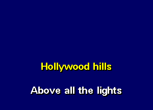 Hollywood hills

Above all the lights