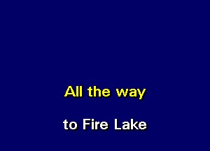 All the way

to Fire Lake