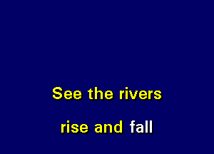 See the rivers

rise and fall