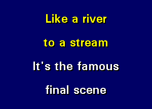 Like a river

to a stream

It's the famous

naIscene