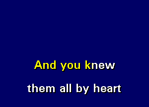 And you knew

them all by heart