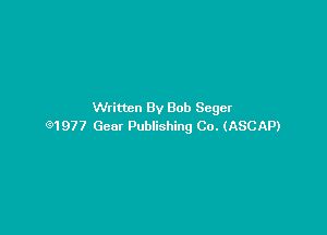 Written By Bob Seger

91977 Gear Publishing Co. (ASCAP)