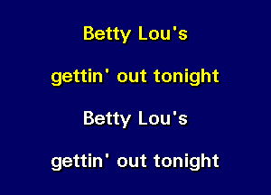 Betty Lou's
gettin' out tonight

Betty Lou's

gettin' out tonight