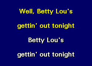 Well, Betty Lou's
gettin' out tonight

Betty Lou's

gettin' out tonight