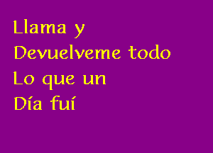 Llama y
Devuelveme todo

Lo que un
Dl'a ful'