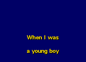 When I was

a young boy