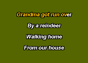 Grandma got run over

By a reindeer
Walking home

From our house