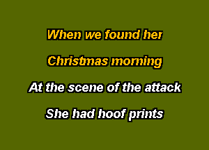 When we found her
Christnas moming

At the scene of the attack

She had hoof prints