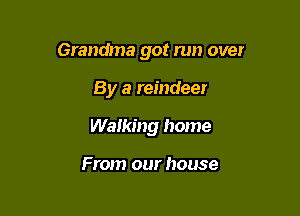 Grandma got run over

By a reindeer
Walking home

From our house