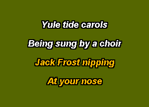 Yule tide carols

Being sung by a choir

Jack Frost nipping

At your nose