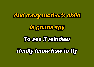And every mother's cm'Id
Is gonna spy

To see if reindeer

Really know how to fly
