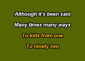 Although it's been said
Many times many ways

To kids from one

To ninety two