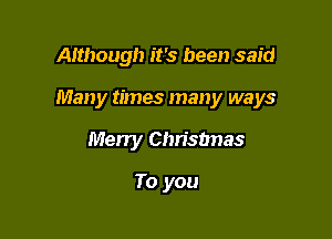 Although it's been said

Many times many ways

Merry Christmas

To you