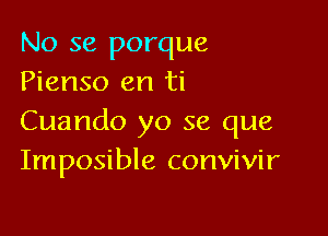 No se porque
Pienso en ti

Cuando yo se que
Imposible convivir