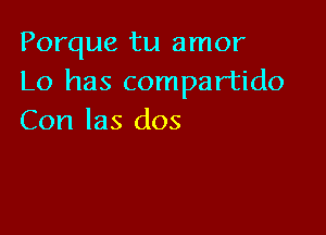 Porque tu amor
Lo has compartido

Con Ias dos