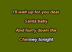 I'll wait up for you dear
Santa baby
And hurry down the

Chimney tonight