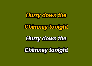 Hun'y down the
Chimney tonight
Hurry down the

Chimney tonight