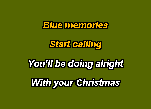 Blue memories

Start calling

You'll be doing ain'ght

With your Christmas