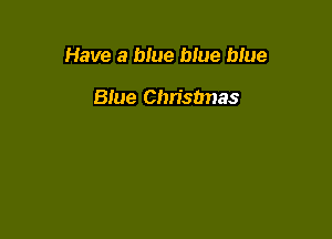 Have a b!ue blue blue

Blue Chrisunas