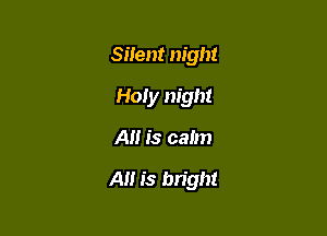 Silent night
Holy night

A is calm

A is bright