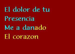 El dolor de tu
Presencia

Me a danado
El corazon