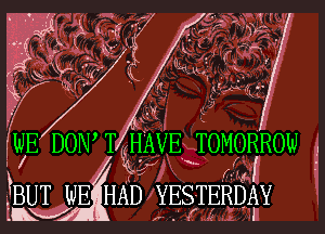 (WE DONA T-HAVE TOMORROW ..
BUTW EHAD YESTERDAY