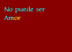 No puede ser
Amor