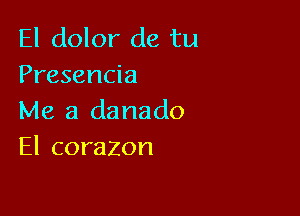 El dolor de tu
Presencia

Me a danado
El corazon