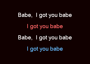 Babe, I got you babe
I got you babe

Babe, I got you babe

I got you babe