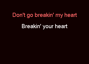 Don't go breakin' my heart

Breakin' your heart