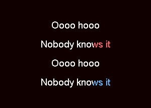 Oooo hooo
Nobody knows it

0000 hooo

Nobody knows it