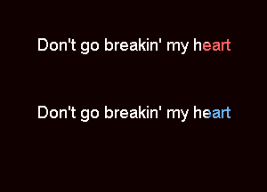 Don't go breakin' my heart

Don't go breakin' my heart