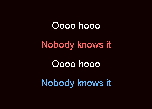 Oooo hooo
Nobody knows it

0000 hooo

Nobody knows it