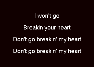I won't go
Breakin your heart

Don't go breakin' my heart

Don't go breakin' my heart