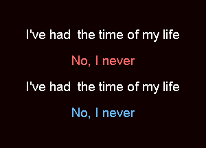 I've had the time of my life

No, I never

I've had the time of my life

No, I never