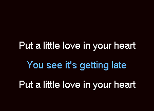 Put a little love in your heart

You see it's getting late

Put a little love in your heart