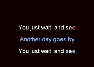 You just wait and see

Another day goes by

You just wait and see