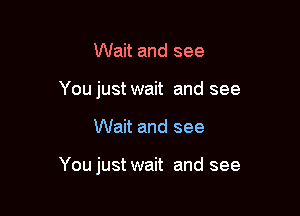 Wait and see
You just wait and see

Wait and see

You just wait and see