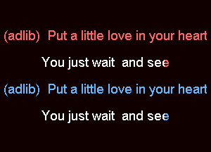 (adlib) Put a little love in your heart
You just wait and see
(adlib) Put a little love in your heart

You just wait and see