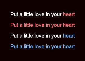 Put a little love in your heart

Put a little love in your heart

Put a little love in your heart

Put a little love in your heart