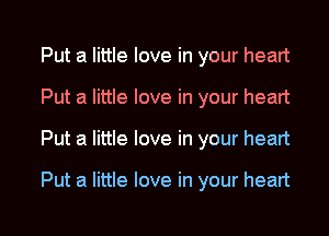 Put a little love in your heart

Put a little love in your heart

Put a little love in your heart

Put a little love in your heart