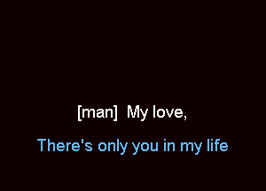 Imanl My love,

There's only you in my life