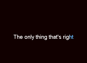 The only thing that's right