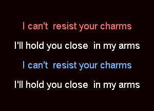 I can't resist your charms
I'II hold you close in my arms

I can't resist your charms

I'll hold you close in my arms