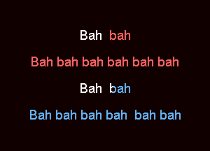 Bah bah
Bahbahbahbahbahbah

Bah bah
Bahbahbahbah bahbah
