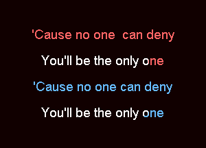 'Cause no one can deny

You'll be the only one

'Cause no one can deny

You'll be the only one