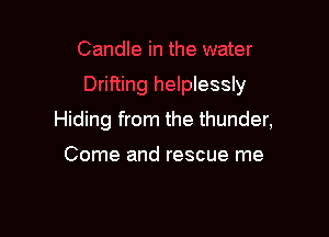 ter

Drifting helplessly

Hiding from the thunder,

Come and rescue me