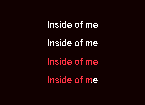 Inside of me

Inside of me