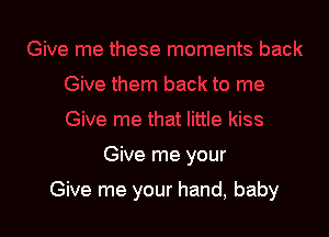 Give me your

Give me your hand, baby