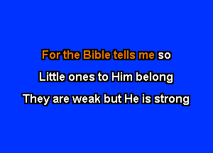 Forthe Bible tells me so

Little ones to Him belong

They are weak but He is strong